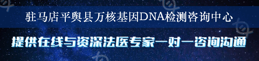 驻马店平舆县万核基因DNA检测咨询中心